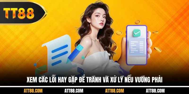 Xem các lỗi hay gặp để tránh và xử lý nếu vướng phải